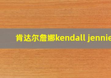 肯达尔詹娜kendall jennie